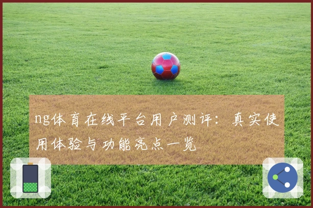 ng体育在线平台用户测评:真实使用体验与功能亮点一览