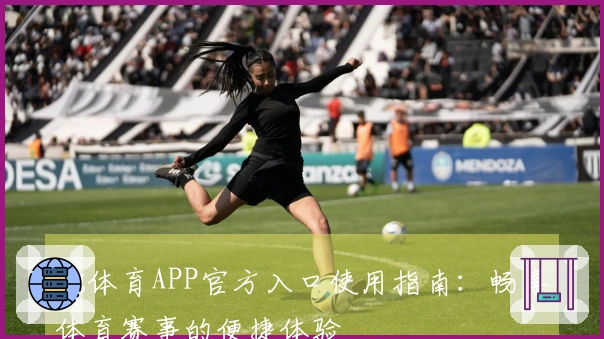ng体育APP官方入口使用指南：畅享体育赛事的便捷体验