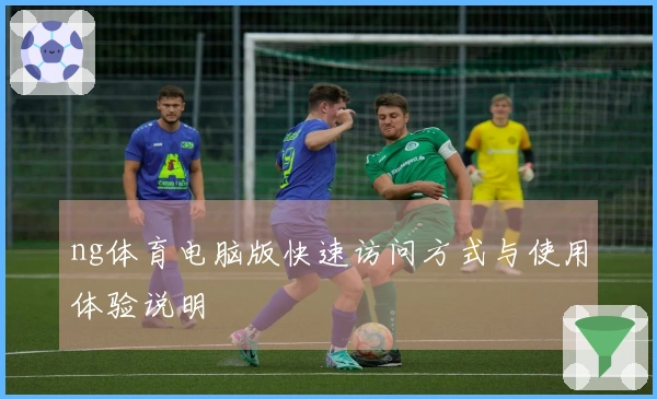 ng体育电脑版快速访问方式与使用体验说明