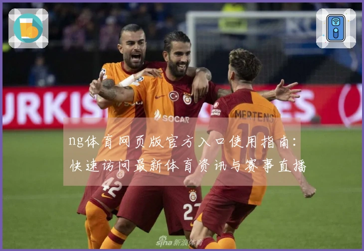ng体育网页版官方入口使用指南：快速访问最新体育资讯与赛事直播
