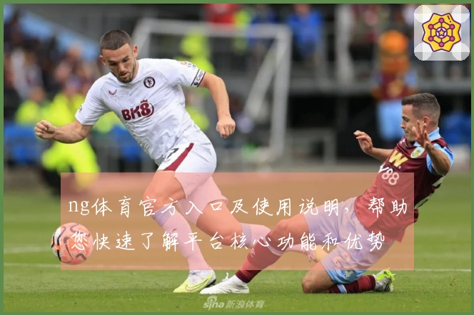 ng体育官方入口及使用说明，帮助您快速了解平台核心功能和优势